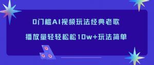 0门槛AI视频玩法经典老歌,播放量轻轻松松10w+玩法简单-天韵资源网