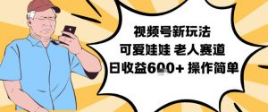 视频号新玩法，可爱娃娃视频制作教学，老人赛道，日收益6张+操作简单-天韵资源网