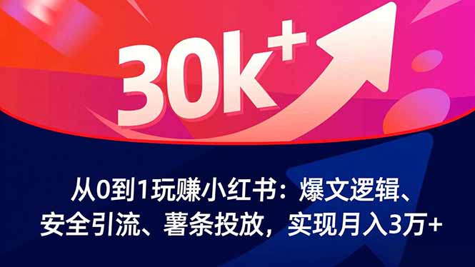 从0到1玩赚小红书：爆文逻辑、安全引流、薯条投放，实现月入3万+-天韵资源网
