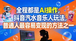 全程都是AI操作，抖音汽水音乐人玩法，普通人最容易变现的方法之一-天韵资源网