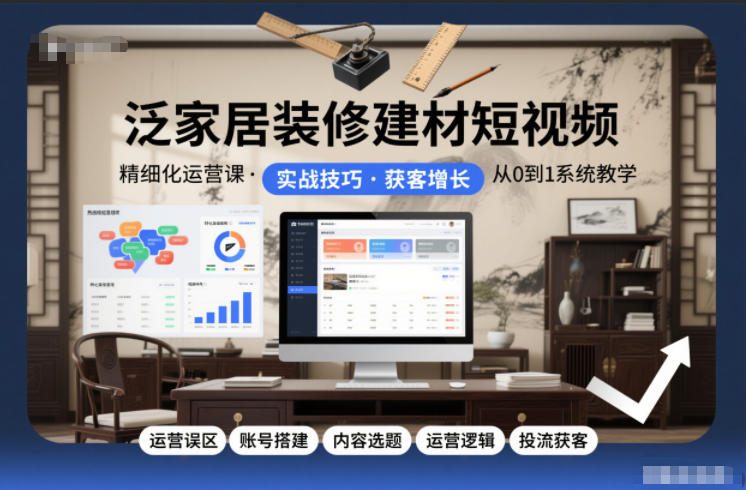 泛家居装修建材短视频精细化运营课，运营误区+账号搭建+内容选题+运营逻辑+投流获客-天韵资源网