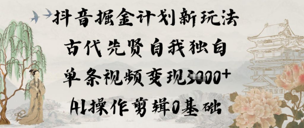 抖音掘金计划新玩法，古代先贤自我独白，单条视频变现1k+，AI操作剪辑0基础-天韵资源网