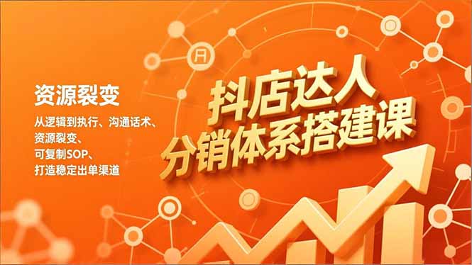 抖店达人分销体系搭建课，从逻辑到执行、沟通话术、资源裂变，可复制SOP，打造稳定出单渠道-天韵资源网