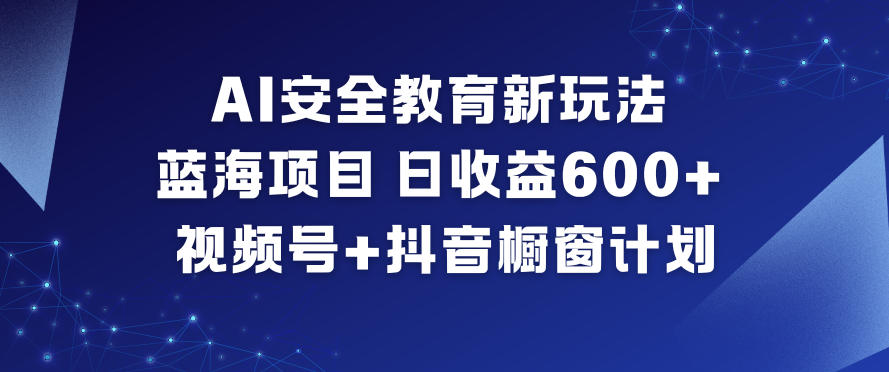 AI安全教育新玩法，蓝海项目，日收益6张+，视频号+抖音橱窗计划-天韵资源网