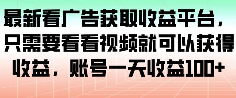 最新看广告获取收益平台,只需要看看视频就可以获得收益,账号一天收益100+-天韵资源网