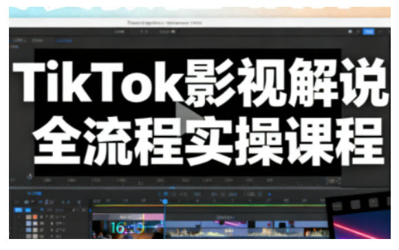 TikTok影视解说全流程实操，手把手教你打造TK爆款解说视频-天韵资源网