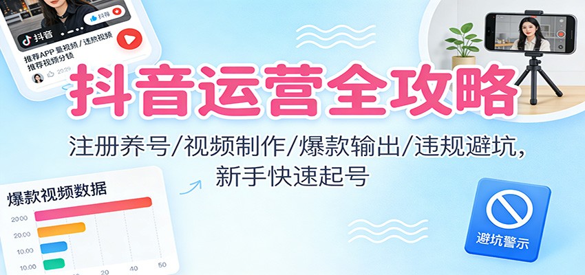 图片[1]-抖音运营全攻略：注册养号/视频制作/爆款输出/违规避坑，新手快速起号-天韵资源网