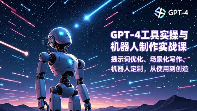 GPT-4工具实操与机器人制作实战课:提示词优化、场景化写作、机器人定制,从使用到创造-天韵资源网