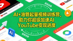 AI+油管起量视频训练营,助力你超级加速AI YouTube变现进度-天韵资源网