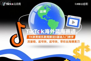 TikTok海外蓝海赛道，TK体育娱乐新闻解说0基础入门教学，流量稳，起号快，带你出海賺美刀-天韵资源网