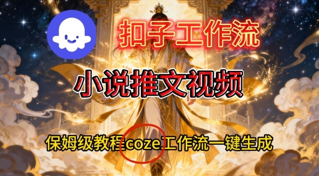 Coze扣子智能体工作流一键生成小说推文视频，保姆级搭建教学-天韵资源网