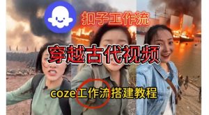 Coze扣子工作流一键生成穿越古代战场直播视频，实操教学通俗易懂-天韵资源网