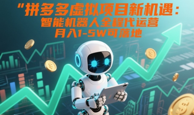 拼多多虚拟项目新机遇：智能机器人全程代运营，月入1-5W可落地【揭秘】-天韵资源网