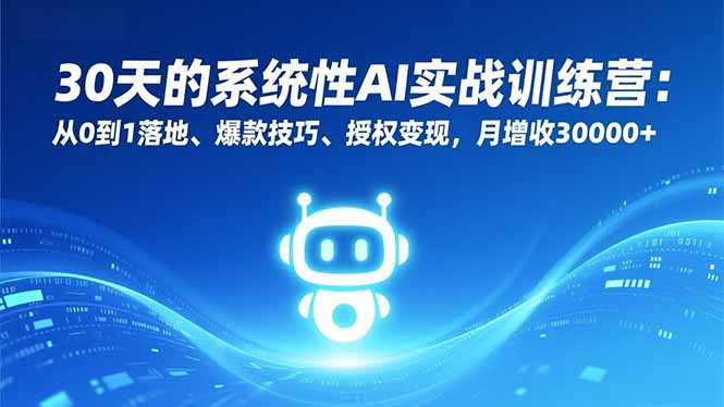 30天的系统性AI实战训练营：从0到1落地、爆款技巧、授权变现，月增收30000+-天韵资源网
