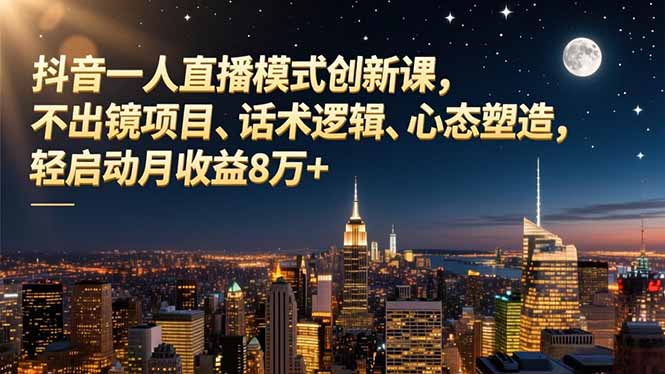 抖音一人直播模式创新课，不出镜项目、话术逻辑、心态塑造，轻启动月收益8万+-天韵资源网