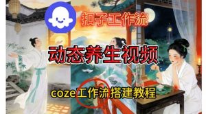 Coze扣子智能体工作流一键生成《健康养生动态》视频，实操搭建教学通俗易懂-天韵资源网