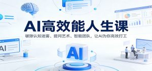 AI高效能人生课：破除认知迷雾、提问艺术、智能团队，让AI为你高效打工-天韵资源网