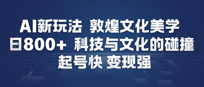 AI新玩法，敦煌文化美学，科技与文化的碰撞，起号快变现强-天韵资源网
