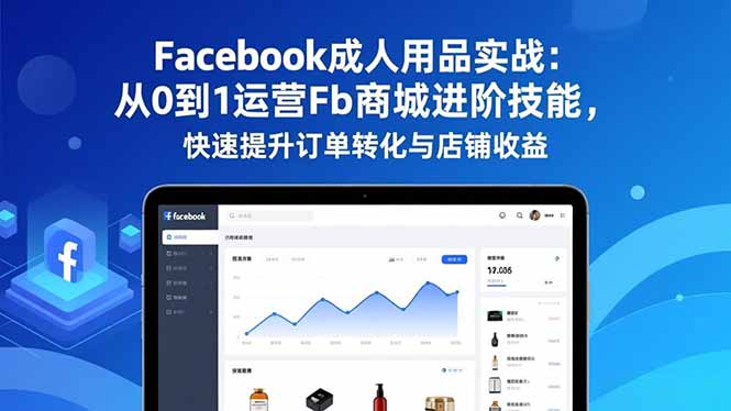 Facebook成人用品实战:从0到1运营Fb商城进阶技能,快速提升订单转化与店铺收益-天韵资源网