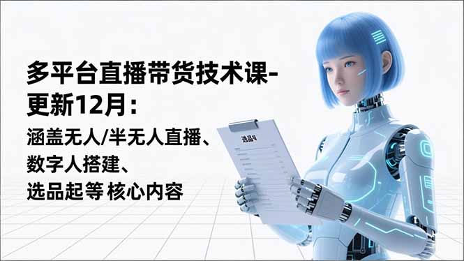 平台直播带货技术课-更新12月：涵盖无人/半无人直播、数字人搭建、选品起号等核心内容-天韵资源网