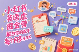 小红书英语虚拟资料掘金营,纯AI操作,解放你的双手,每个月多挣几K-天韵资源网