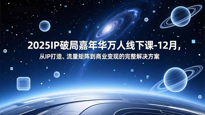 2025IP破局嘉年华万人线下课-12月，从IP打造、流量矩阵到商业变现的完整解决方案-天韵资源网