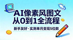 AI像素风图文从0到1全流程，新手友好，实测单月变现5位数-天韵资源网