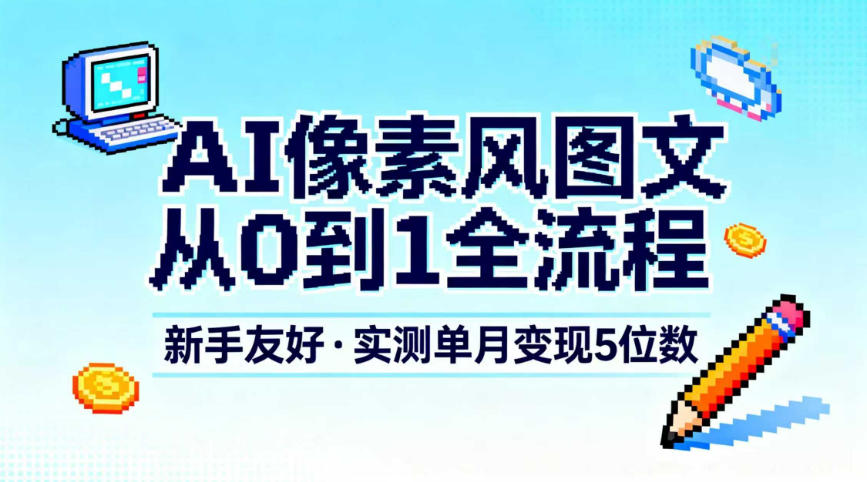 AI像素风图文从0到1全流程,新手友好,实测单月变现5位数-天韵资源网