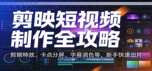 剪映短视频制作全攻略：剪辑特效、卡点分屏、字幕调色等，新手快速出片-天韵资源网