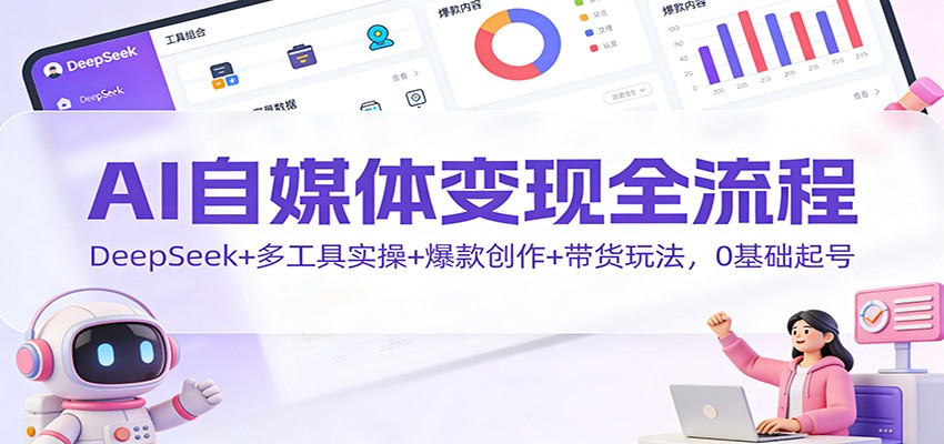 图片[1]-AI自媒体变现全流程：DeepSeek+多工具实操+爆款创作+带货玩法，0基础起号-天韵资源网