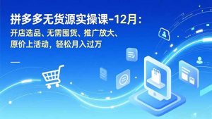 拼多多无货源实操课-12月：开店选品、无需囤货、推广放大、原价上活动，轻松月入过万-天韵资源网