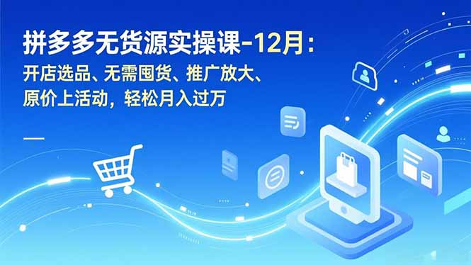 拼多多无货源实操课-12月：开店选品、无需囤货、推广放大、原价上活动，轻松月入过万-天韵资源网