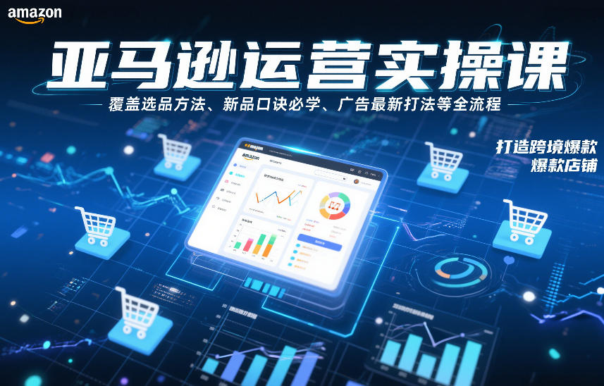 亚马逊运营实操课，覆盖选品方法、新品口诀必学、广告最新打法等全流程，打造跨境爆款店铺-天韵资源网