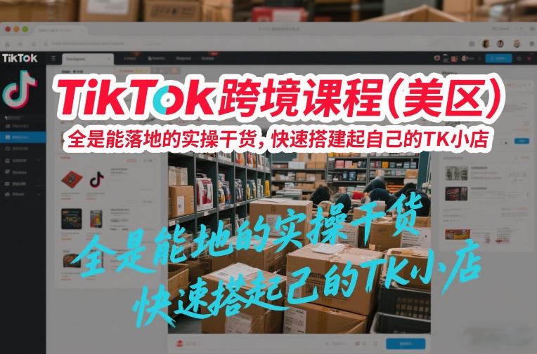 TikTok跨境课程(美区)，全是能落地的实操干货，快速搭建起自己的TK小店-天韵资源网