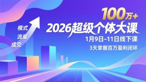 2026超级个体大课-1月9日-11日线下课，模式、流量、成交，3天掌握百万盈利闭环，实现年入100万+-天韵资源网