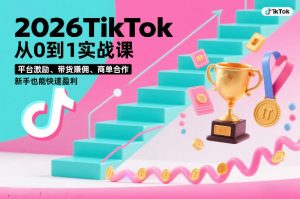 2026TikTok从0到1实战课，平台激励、带货賺佣、商单合作，新手也能快速盈利(3天直播课)-天韵资源网