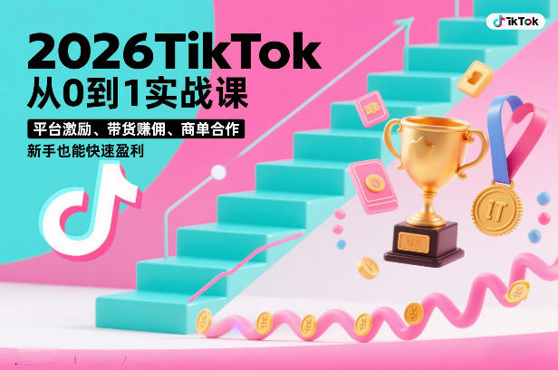 2026TikTok从0到1实战课，平台激励、带货賺佣、商单合作，新手也能快速盈利(3天直播课)-天韵资源网