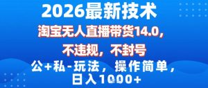 2026最新技术，淘宝无人直播带货14.0，不封号，不违规，公+私玩法，操作简单，日入1k【揭秘】-天韵资源网
