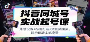 抖音同城号实战起号课：账号设置+标签打造+短视频引流，轻松玩转本地流量-天韵资源网