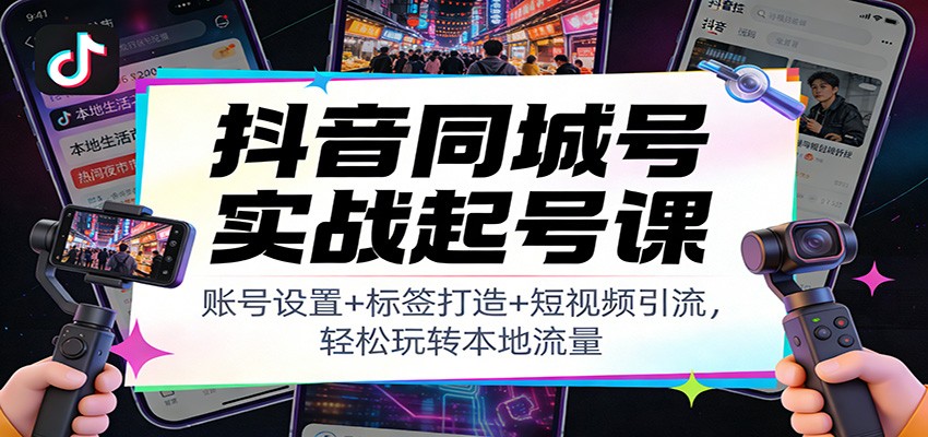 图片[1]-抖音同城号实战起号课：账号设置+标签打造+短视频引流，轻松玩转本地流量-天韵资源网