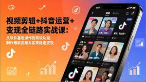 视频剪辑+抖音运营+变现全链路实战课：从软件基础操作到高级功能，制作爆款视频并实现稳定变现-天韵资源网