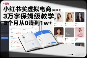 小红书虚拟电商实操手册，3万字保姆级教学，3个月从0賺到1w+-天韵资源网