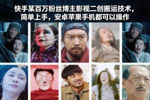 快手某百万粉丝博主影视二创搬运技术，简单上手，安卓苹果手机都可以操作-天韵资源网