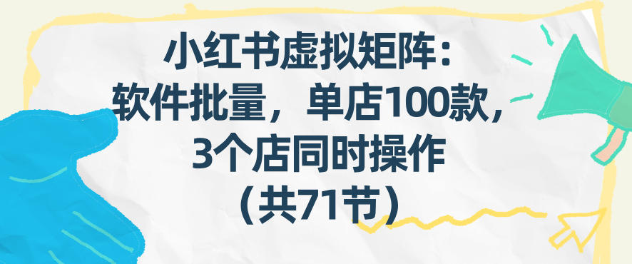 小红书虚拟矩阵：软件批量发笔记，单店100款，3个店同时操作(共71节)-天韵资源网