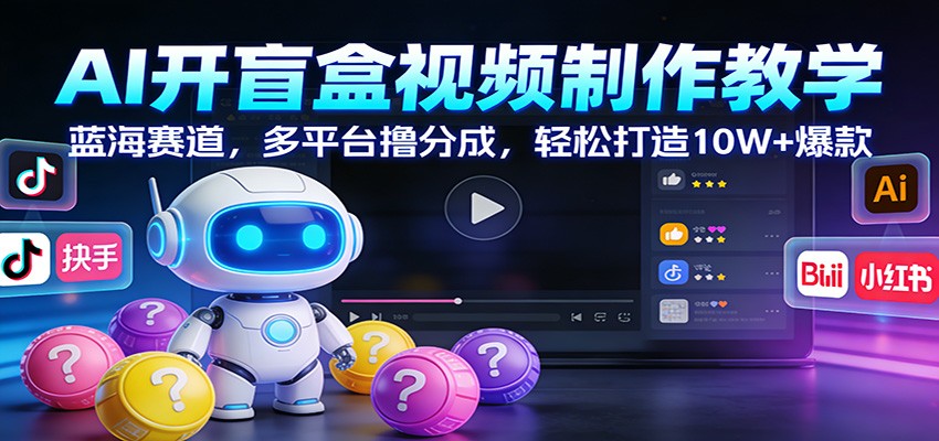 AI开盲盒视频制作教学：蓝海赛道，多平台撸分成，轻松打造10W+爆款-天韵资源网