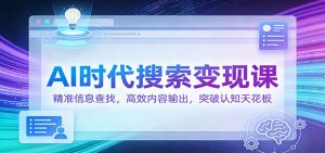 AI时代搜索变现课：精准信息查找，高效内容输出，突破认知天花板-天韵资源网