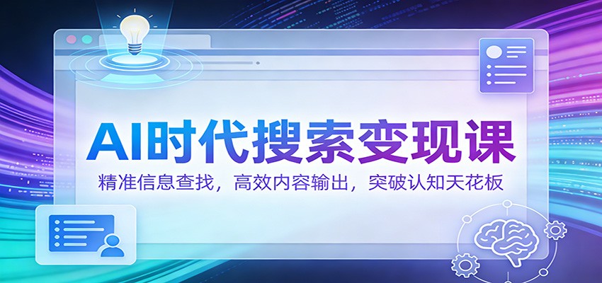 AI时代搜索变现课：精准信息查找，高效内容输出，突破认知天花板-天韵资源网