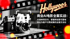 商业AI电影全案实战：从接单到交付，掌握将创意可靠地转化为客户付费成果的全套方法论-天韵资源网