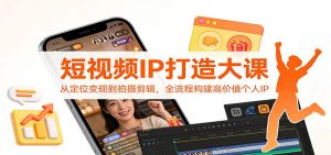 短视频IP打造大课：从定位变现到拍摄剪辑，全流程构建高价值个人IP-天韵资源网