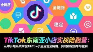 TikTok东南亚小店实战陪跑营：从零开始系统掌握TikTok小店运营全链路，实现稳定出单与盈利-天韵资源网